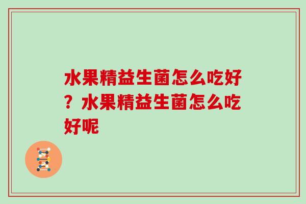 水果精益生菌怎么吃好？水果精益生菌怎么吃好呢