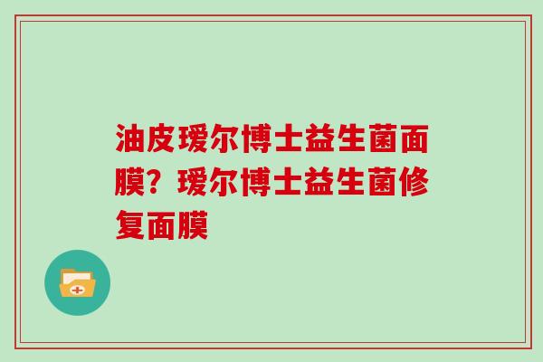 油皮瑷尔博士益生菌面膜？瑷尔博士益生菌修复面膜