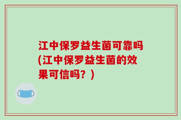 江中保罗益生菌可靠吗(江中保罗益生菌的效果可信吗？)