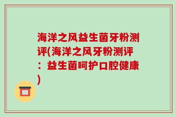 海洋之风益生菌牙粉测评(海洋之风牙粉测评：益生菌呵护口腔健康)