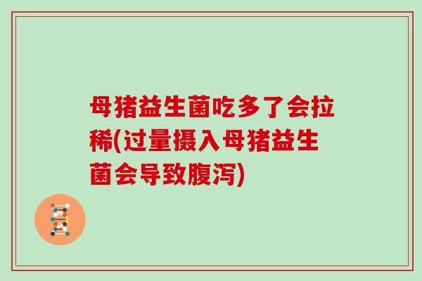 母猪益生菌吃多了会拉稀(过量摄入母猪益生菌会导致腹泻)