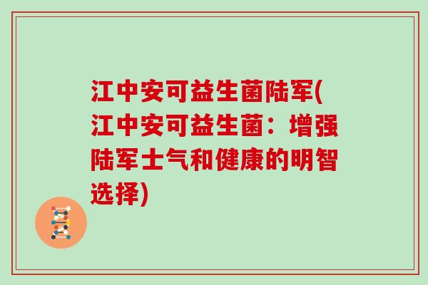 江中安可益生菌陆军(江中安可益生菌：增强陆军士气和健康的明智选择)