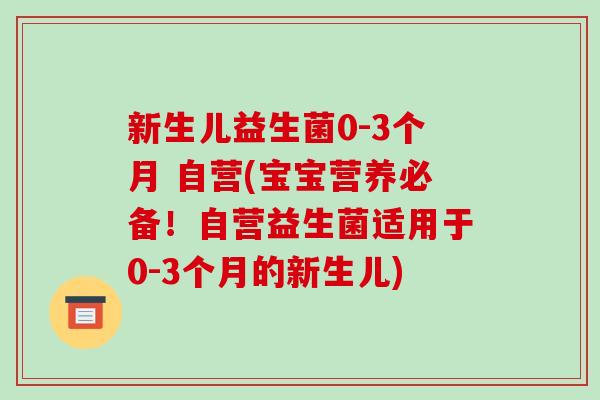 新生儿益生菌0-3个月 自营(宝宝营养必备！自营益生菌适用于0-3个月的新生儿)