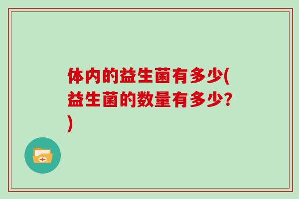 体内的益生菌有多少(益生菌的数量有多少？)