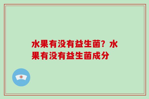 水果有没有益生菌？水果有没有益生菌成分