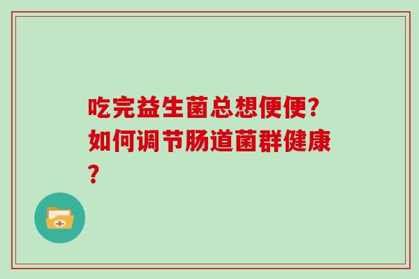 吃完益生菌总想便便？如何调节肠道菌群健康？