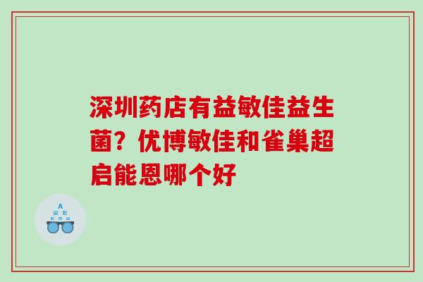 深圳药店有益敏佳益生菌？优博敏佳和雀巢超启能恩哪个好