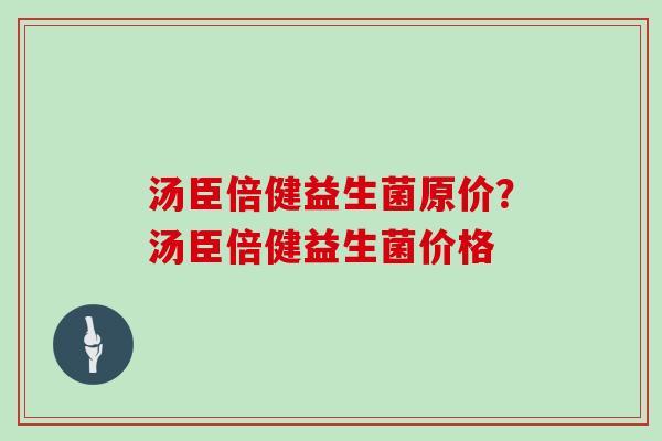 汤臣倍健益生菌原价？汤臣倍健益生菌价格