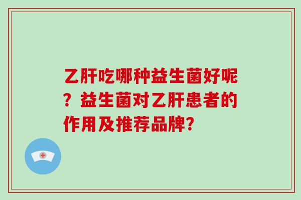 乙肝吃哪种益生菌好呢？益生菌对乙肝患者的作用及推荐品牌？