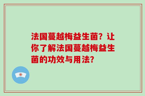 法国蔓越梅益生菌？让你了解法国蔓越梅益生菌的功效与用法？