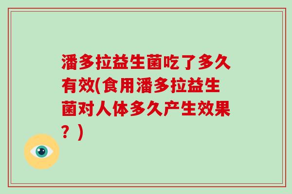 潘多拉益生菌吃了多久有效(食用潘多拉益生菌对人体多久产生效果？)