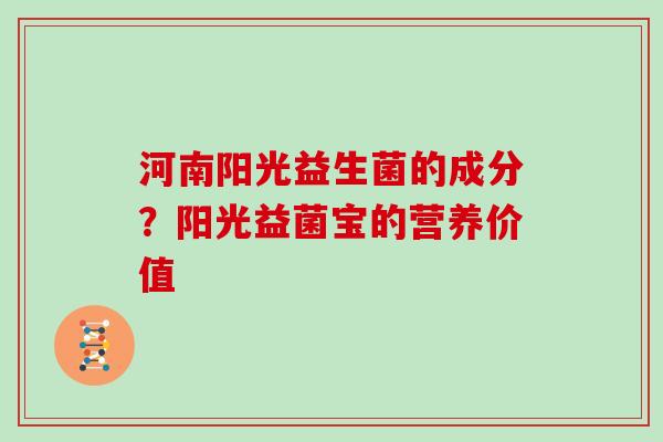河南阳光益生菌的成分？阳光益菌宝的营养价值