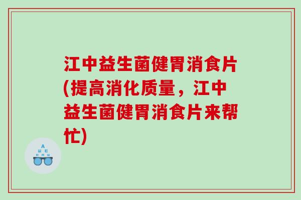 江中益生菌健胃消食片(提高消化质量，江中益生菌健胃消食片来帮忙)