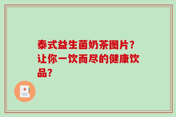 泰式益生菌奶茶图片？让你一饮而尽的健康饮品？