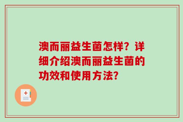 澳而丽益生菌怎样?详细介绍澳而丽益生菌的功效和使用方法? 澳而丽益生菌怎样?详细介绍澳而丽益生菌的功效和使用方法?