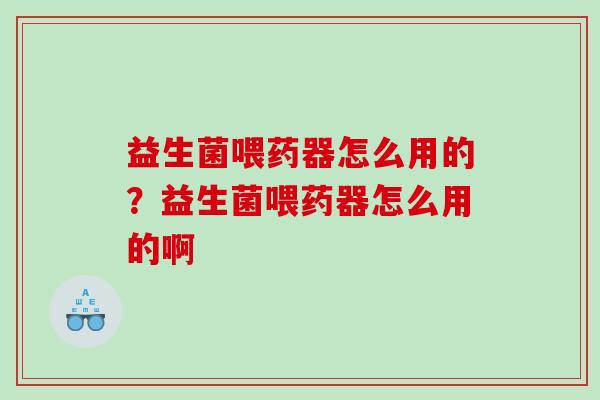 益生菌喂药器怎么用的？益生菌喂药器怎么用的啊