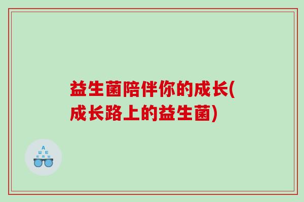益生菌陪伴你的成长(成长路上的益生菌)