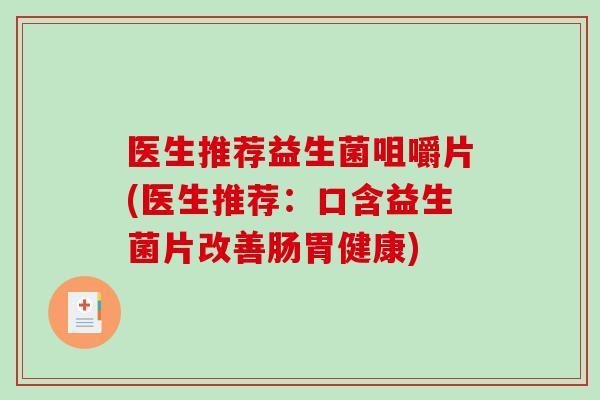 医生推荐益生菌咀嚼片(医生推荐：口含益生菌片改善肠胃健康)