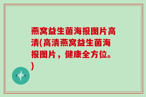 燕窝益生菌海报图片高清(高清燕窝益生菌海报图片，健康全方位。)