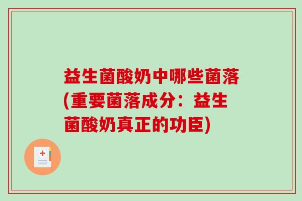 益生菌酸奶中哪些菌落(重要菌落成分：益生菌酸奶真正的功臣)