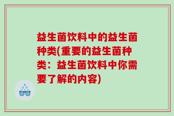 益生菌饮料中的益生菌种类(重要的益生菌种类：益生菌饮料中你需要了解的内容)