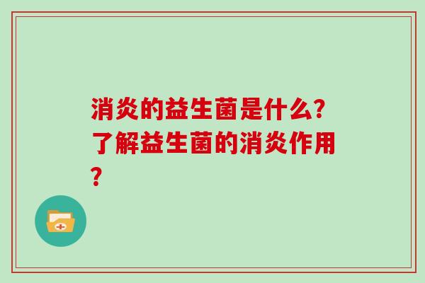 消炎的益生菌是什么？了解益生菌的消炎作用？