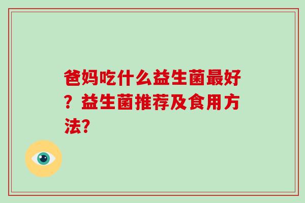 爸妈吃什么益生菌最好？益生菌推荐及食用方法？