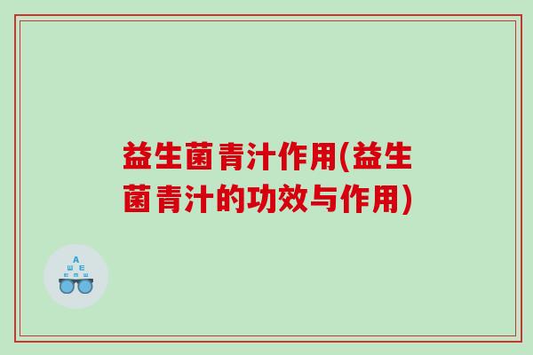 益生菌青汁作用(益生菌青汁的功效与作用)