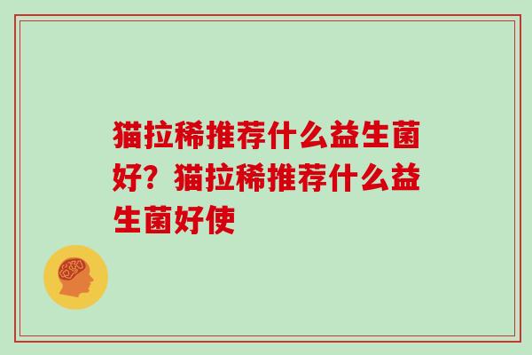 猫拉稀推荐什么益生菌好？猫拉稀推荐什么益生菌好使