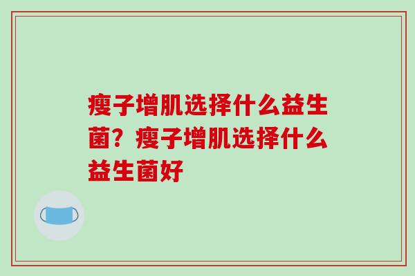 瘦子增肌选择什么益生菌？瘦子增肌选择什么益生菌好