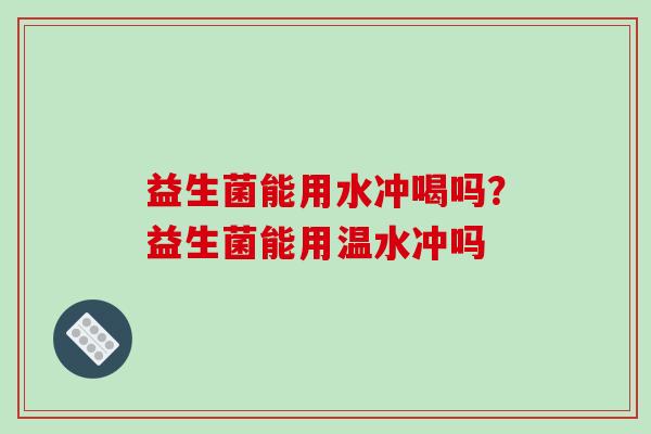 益生菌能用水冲喝吗？益生菌能用温水冲吗