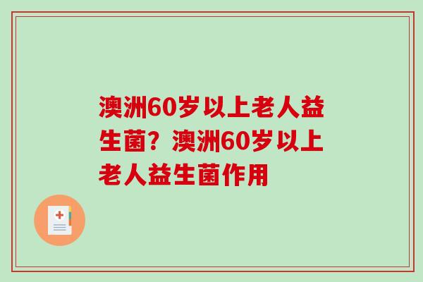 澳洲60岁以上老人益生菌？澳洲60岁以上老人益生菌作用