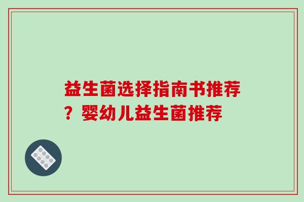 益生菌选择指南书推荐？婴幼儿益生菌推荐