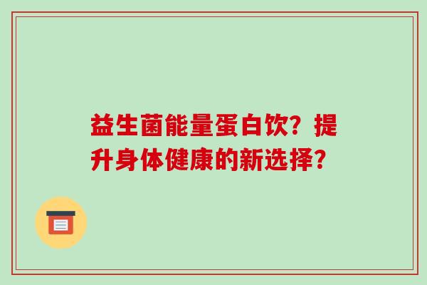 益生菌能量蛋白饮?提升身体健康的新选择? 益生菌能量蛋白饮?提升身体健康的新选择?