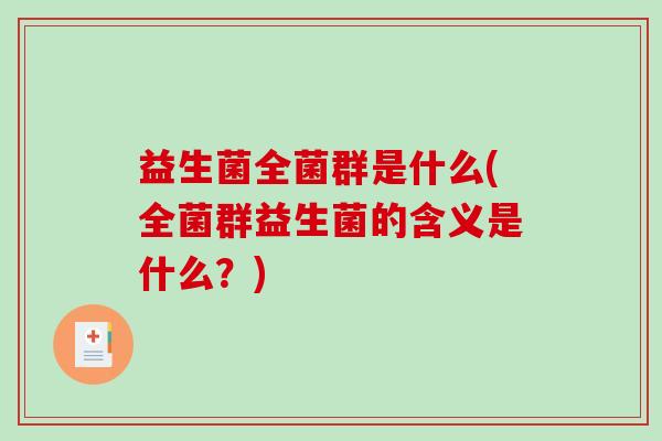 益生菌全菌群是什么(全菌群益生菌的含义是什么？)