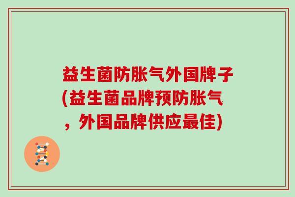 益生菌防胀气外国牌子(益生菌品牌预防胀气，外国品牌供应最佳)