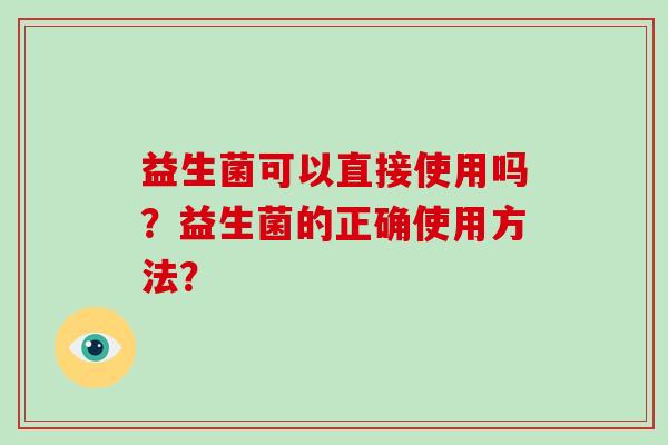 益生菌可以直接使用吗？益生菌的正确使用方法？