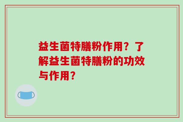 益生菌特膳粉作用？了解益生菌特膳粉的功效与作用？