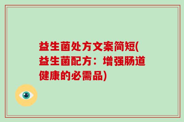 益生菌处方文案简短(益生菌配方：增强肠道健康的必需品)