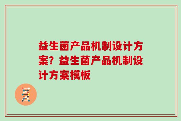 益生菌产品机制设计方案？益生菌产品机制设计方案模板