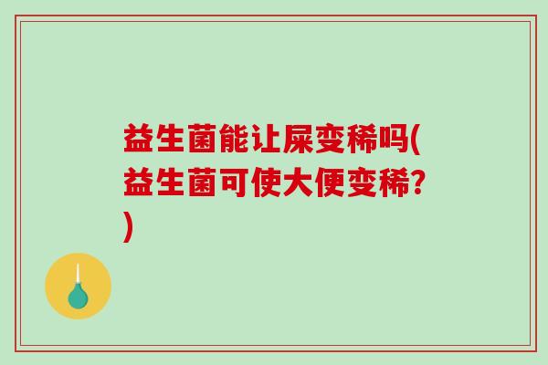 益生菌能让屎变稀吗(益生菌可使大便变稀？)