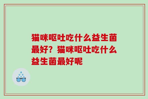猫咪呕吐吃什么益生菌最好？猫咪呕吐吃什么益生菌最好呢