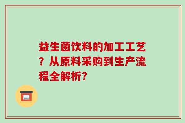 益生菌饮料的加工工艺？从原料采购到生产流程全解析？