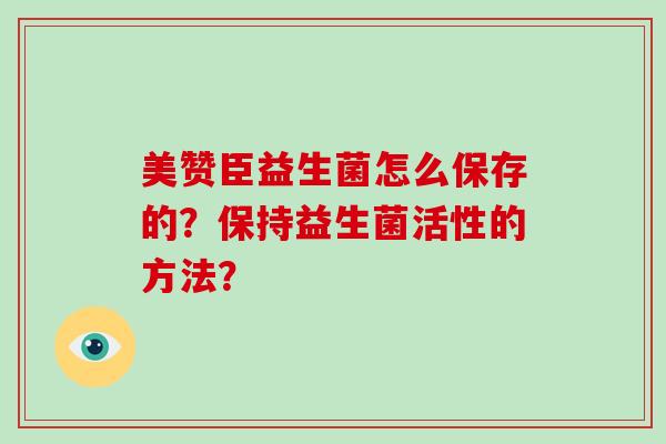 美赞臣益生菌怎么保存的？保持益生菌活性的方法？