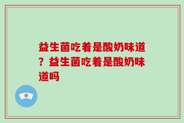 益生菌吃着是酸奶味道？益生菌吃着是酸奶味道吗