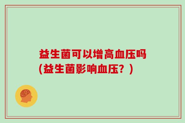 益生菌可以增高血压吗(益生菌影响血压？)