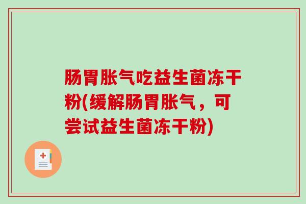 肠胃胀气吃益生菌冻干粉(缓解肠胃胀气，可尝试益生菌冻干粉)