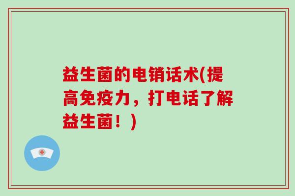 益生菌的电销话术(提高免疫力，打电话了解益生菌！)