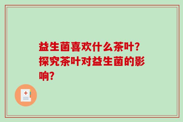 益生菌喜欢什么茶叶？探究茶叶对益生菌的影响？