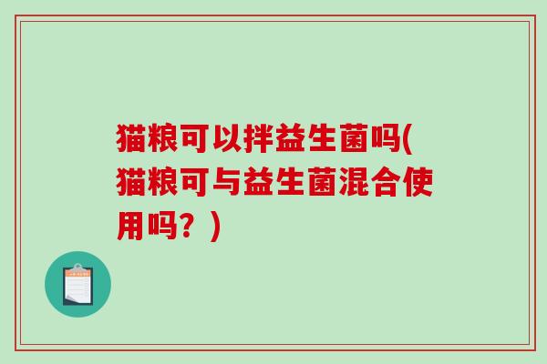 猫粮可以拌益生菌吗(猫粮可与益生菌混合使用吗？)